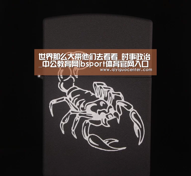 世界那么大带他们去看看_时事政治_中公教育网|bsport体育官网入口直播(图2) bsport体育官网入口