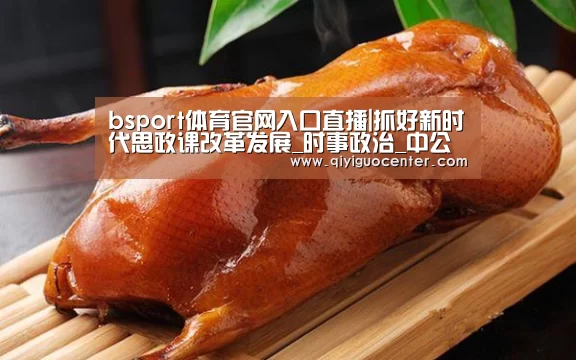 bsport体育官网入口直播|抓好新时代思政课改革发展_时事政治_中公教育网(图3) bsport体育官网入口